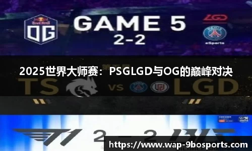 2025世界大师赛：PSGLGD与OG的巅峰对决