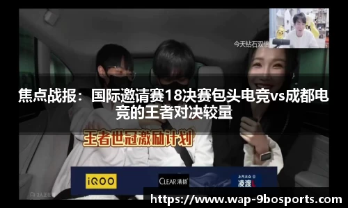 焦点战报：国际邀请赛18决赛包头电竞vs成都电竞的王者对决较量
