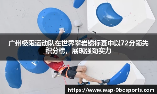 广州极限运动队在世界攀岩锦标赛中以72分领先积分榜，展现强劲实力