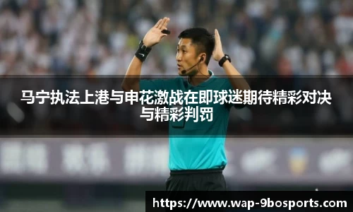 马宁执法上港与申花激战在即球迷期待精彩对决与精彩判罚